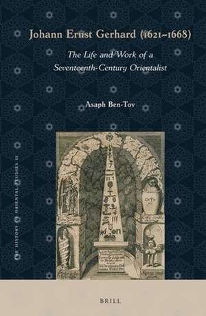 Johann Ernst Gerhard (1621-1668): The Life and Work of a Seventeenth-Century Orientalist de Asaph Ben-Tov