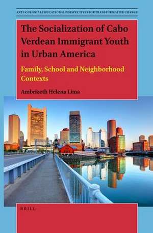 The Socialization of Cabo Verdean Immigrant Youth in Urban America: Family, School and Neighborhood Contexts de Ambrizeth Helena Lima