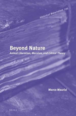 Beyond Nature: Animal Liberation, Marxism, and Critical Theory de Marco Maurizi