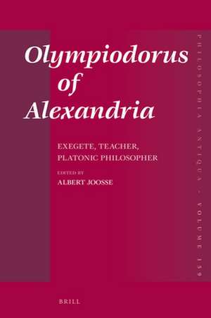 Olympiodorus of Alexandria: Exegete, Teacher, Platonic Philosopher de Albert Joosse