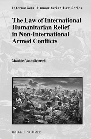 The Law of International Humanitarian Relief in Non-International Armed Conflicts de Matthias Vanhullebusch