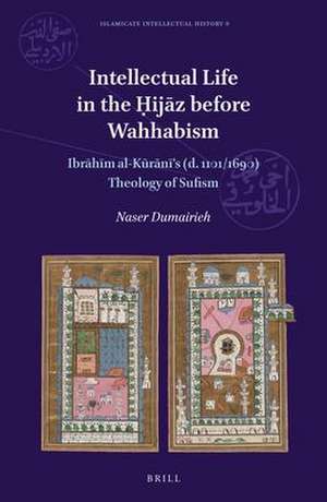 Intellectual Life in the Ḥijāz before Wahhabism: Ibrāhīm al-Kūrānī’s (d. 1101/1690) Theology of Sufism de Naser Dumairieh