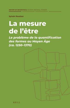 La mesure de l’être: Le problème de la quantification des formes au Moyen Âge (ca. 1250–1370) de Sylvain Roudaut