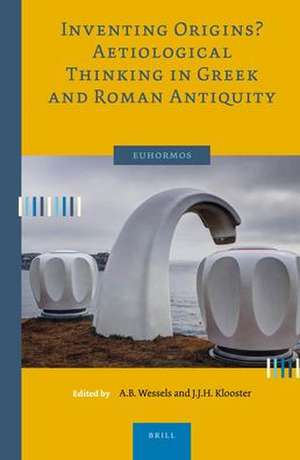 Inventing Origins? Aetiological Thinking in Greek and Roman Antiquity de Antje Wessels