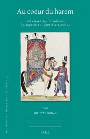 Au coeur du harem: Les princesses ottomanes à l’aune du pouvoir (XVe-XVIIIe s.) de Juliette Dumas