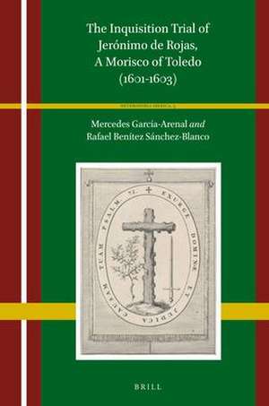 The Inquisition Trial of Jerónimo de Rojas, A Morisco of Toledo (1601-1603) de Mercedes García-Arenal