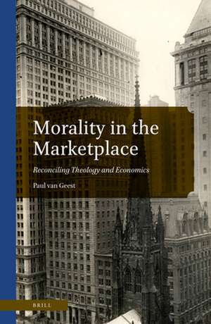 Morality in the Marketplace: Reconciling Theology and Economics de Paul van Geest