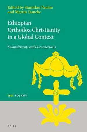 Ethiopian Orthodox Christianity in a Global Context: Entanglements and Disconnections de Stanislau Paulau