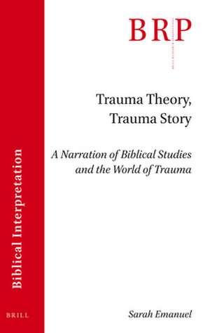 Trauma Theory, Trauma Story: A Narration of Biblical Studies and the World of Trauma de Sarah Emanuel