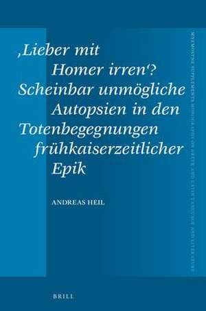 ‚Lieber mit Homer irren‘? Scheinbar unmögliche Autopsien in den Totenbegegnungen frühkaiserzeitlicher Epik de Andreas Heil