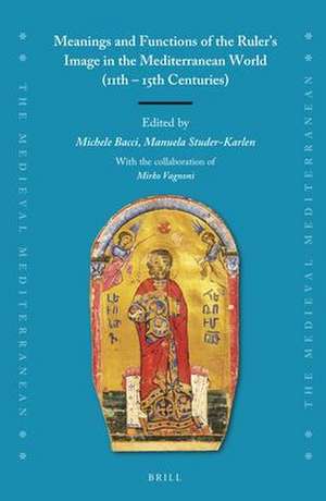 Meanings and Functions of the Ruler's Image in the Mediterranean World (11th – 15th Centuries) de Michele Bacci