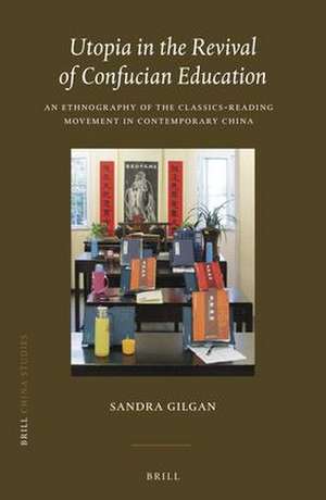 Utopia in the Revival of Confucian Education: An Ethnography of the Classics-reading Movement in Contemporary China de Sandra Gilgan