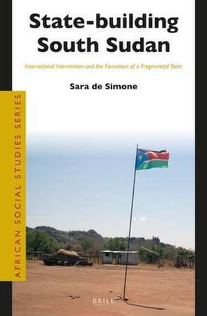 State-building South Sudan: International Intervention and the Formation of a Fragmented State de Sara de Simone