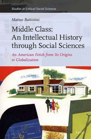 Middle Class: An Intellectual History through Social Sciences: An American Fetish from its Origins to Globalization de Matteo Battistini