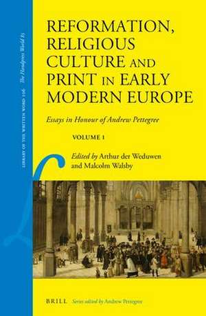 Reformation, Religious Culture and Print in Early Modern Europe: Essays in Honour of Andrew Pettegree, Volume 1 de Arthur der Weduwen