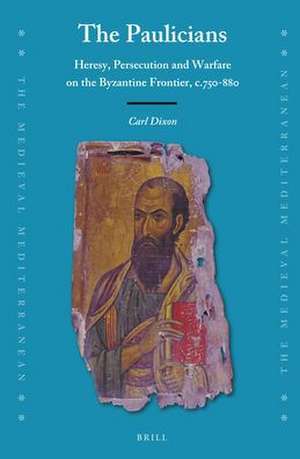 The Paulicians: Heresy, Persecution and Warfare on the Byzantine Frontier, c.750-880 de Carl Dixon