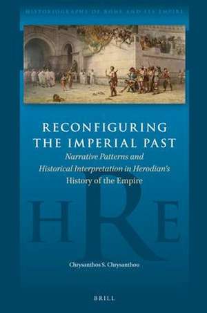 Reconfiguring the Imperial Past: Narrative Patterns and Historical Interpretation in Herodian’s <i>History of the Empire</i> de Chrysanthos S. Chrysanthou