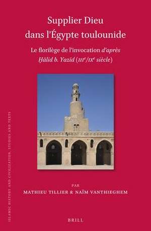 Supplier Dieu dans l’Égypte toulounide: Le florilège de l’invocation d’après Ḫālid b. Yazīd (IIIe/IXe siècle) de Mathieu Tillier