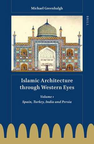 Islamic Architecture through Western Eyes: Spain, Turkey, India and Persia: Volume 1 de Michael Greenhalgh