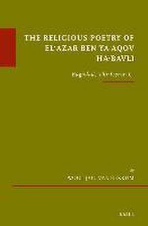 The Religious Poetry of El'azar ben Ya'aqov ha-Bavli: Baghdad, Thirteenth C. de Wout J. van Bekkum