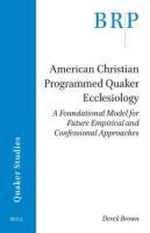 American Christian Programmed Quaker Ecclesiology: A Foundational Model for Future Empirical and Confessional Approaches de Derek Brown