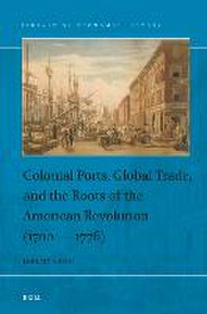 Colonial Ports, Global Trade, and the Roots of the American Revolution (1700 — 1776) de Jeremy Land