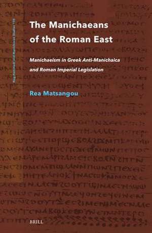 The Manichaeans of the Roman East: Manichaeism in Greek anti-Manichaica & Roman Imperial Legislation de Rea Matsangou