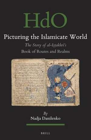 Picturing the Islamicate World: The Story of al-Iṣṭakhrī’s <i>Book of Routes and Realms</i> de Nadja Danilenko