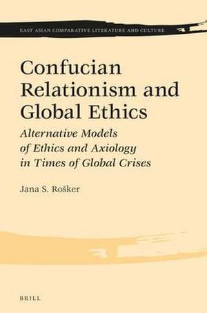 Confucian Relationism and Global Ethics: Alternative Models of Ethics and Axiology in Times of Global Crises de Jana S. Rošker