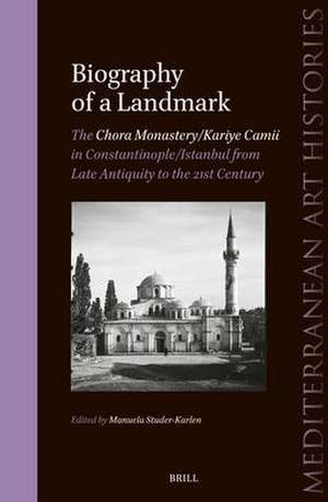 Biography of a Landmark, The Chora Monastery and Kariye Camii in Constantinople/Istanbul from Late Antiquity to the 21st Century de Manuela Studer-Karlen