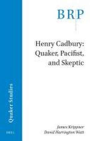 Henry Cadbury: Quaker, Pacifist, and Skeptic de James Krippner