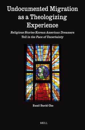 Undocumented Migration as a Theologizing Experience: Religious Stories Korean American Dreamers Tell in the Face of Uncertainty de Eunil David Cho