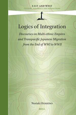 Logics of Integration: Discourses on Multi-ethnic Empires and Transpacific Japanese Migration from the End of WWI to WWII de Noriaki Hoshino