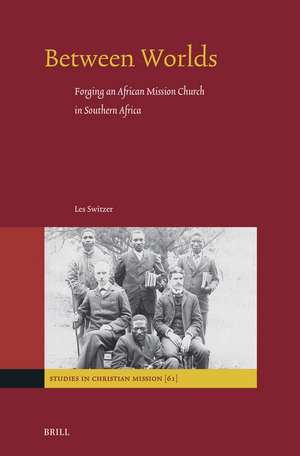 Between Worlds: Forging an African Mission Church in Southern Africa de Les Switzer