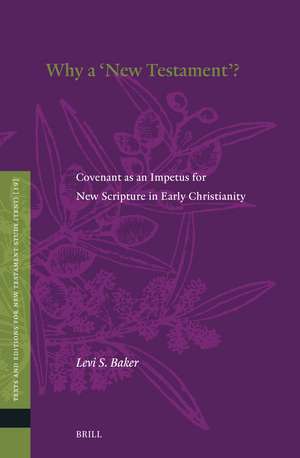 Why a ''New Testament''?: Covenant as an Impetus for New Scripture in Early Christianity de Levi S Baker