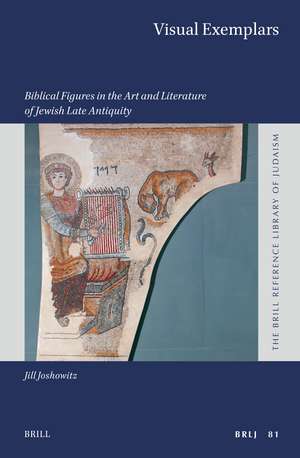 Visual Exemplars: Biblical Figures in the Art and Literature of Jewish Late Antiquity de Jill Joshowitz