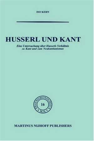 Husserl und Kant: Eine Untersuchung über Husserls Verhältnis zu Kant und zum Neukantianismus de Kern