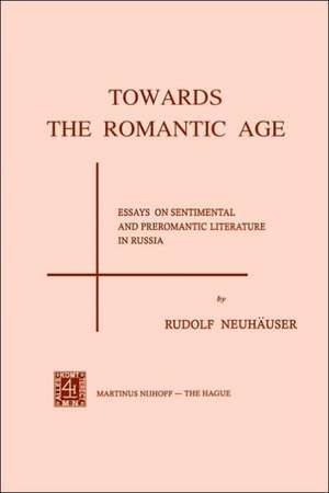 Towards the Romantic Age: Essays on Sentimental and Preromantic Literature in Russia de R. Neuhauser