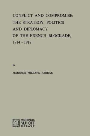 Conflict and Compromise: The Strategy, Politics and Diplomacy of the French Blockade, 1914–1918 de M.M. Farrar