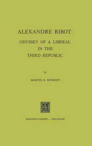 Alexandre Ribot: Odyssey of a Liberal in the Third Republic de M.E. Schmidt