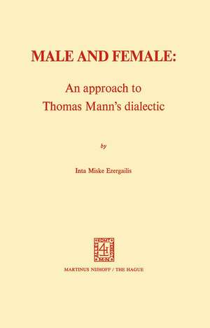 Male and Female: An Approach to Thomas Mann’s Dialectic: An Approach to Thomas Mann's Dialectic de I.M. Ezergailis