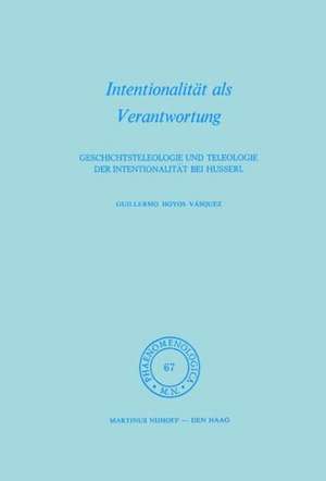 Intentionalität als Verantwortung: Geschichtsteleologie und Teleologie der Intentionalität bei Husserl de Hoyos G. Vásquez