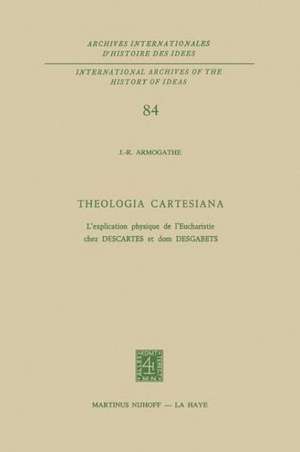 Theologia Cartesiana: L’explication physique de l’Eucharistie chez Descartes et Dom Desgabets de J.-R. Armogathe