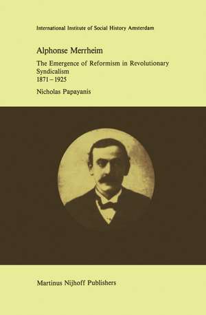 Alphonse Merrheim: The Emergence of Reformism in Revolutionary Syndicalism, 1871 – 1925 de N. Papayanis