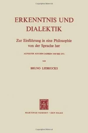 Erkenntnis und Dialektik: Zur Einführung in eine Philosophie von der Sprache her, Aufsätze aus den Jahren 1949 bis 1971 de B. Liebrucks