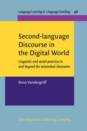 Second-Language Discourse in the Digital World: Linguistic and Social Practices in and Beyond the Networked Classroom de Ilona Vandergriff