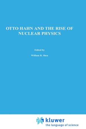 Otto Hahn and the Rise of Nuclear Physics de W.R. Shea