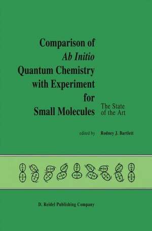 Comparison of Ab Initio Quantum Chemistry with Experiment for Small Molecules: The State of the Art Proceedings of a Symposium Held at Philadelphia, Pennsylvania, 27–29 August, 1984 de R.J. Bartlett