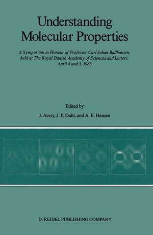 Understanding Molecular Properties: A Symposium in Honour of Professor Carl Johan Ballhausen, held at The Royal Danish Academy of Sciences and Letters, April 4 and 5, 1986 de John S. Avery