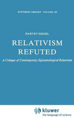 Relativism Refuted: A Critique of Contemporary Epistemological Relativism de H. Siegel